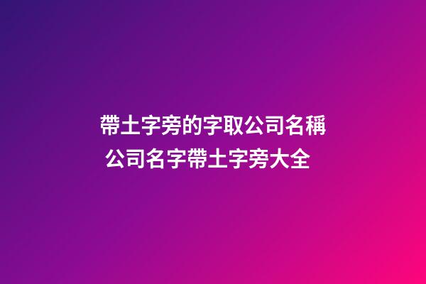 帶土字旁的字取公司名稱 公司名字帶土字旁大全-第1張-公司起名-玄機派